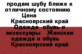 продам шубу ближе к отличному состоянию › Цена ­ 4 000 - Красноярский край Одежда, обувь и аксессуары » Женская одежда и обувь   . Красноярский край